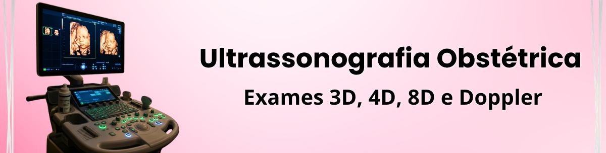 Ultrassonografia Obstétrica – Exames 3D, 4D, 8D e Doppler
